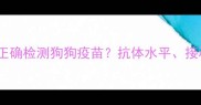 郑州宠物医院如何正确检测狗狗疫苗抗体水平接种时间异常反应全