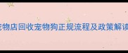 宠物店回收宠物狗正规流程及政策解读