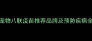 宠物八联疫苗推荐品牌及预防疾病全