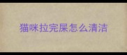 猫咪拉完屎怎么清洁