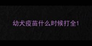 幼犬疫苗什么时候打全