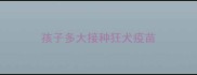 孩子多大接种狂犬疫苗