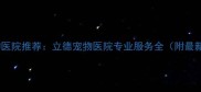 广州权威宠物医院推荐立德宠物医院专业服务全附最新客户评价