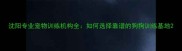 沈阳专业宠物训练机构全如何选择靠谱的狗狗训练基地