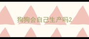 狗狗会自己生产吗