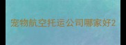 宠物航空托运公司哪家好