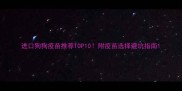 进口狗狗疫苗推荐TOP10附疫苗选择避坑指南