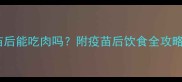 狗狗打完疫苗后能吃肉吗附疫苗后饮食全攻略附食谱