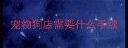 宠物狗店需要什么手续