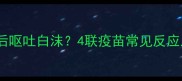狗狗接种疫苗后呕吐白沫4联疫苗常见反应及应对措施全