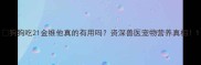 狗狗吃21金维他真的有用吗资深兽医宠物营养真相