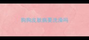 狗狗皮肤病要洗澡吗
