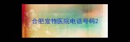 合肥宠物医院电话号码