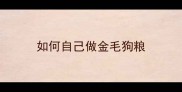 如何自己做金毛狗粮