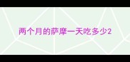 两个月的萨摩一天吃多少