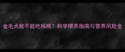 金毛犬能不能吃核桃科学喂养指南与营养风险全