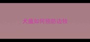 犬瘟如何预防边牧
