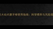 两个月大幼犬磨牙棒使用指南科学喂养与风险规避全