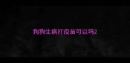 狗狗生病打疫苗可以吗