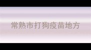 常熟市打狗疫苗地方