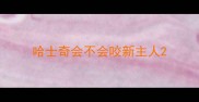 哈士奇会不会咬新主人