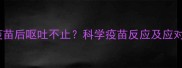 狗打疫苗后呕吐不止科学疫苗反应及应对指南