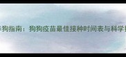 中国养狗指南狗狗疫苗最佳接种时间表与科学护理全