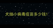 犬细小病毒疫苗多少钱
