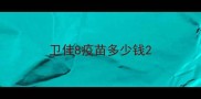 卫佳8疫苗多少钱