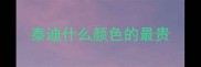 泰迪什么颜色的最贵