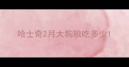 哈士奇2月大狗粮吃多少