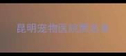 昆明宠物医院黑名单