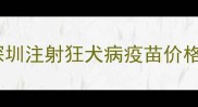 深圳注射狂犬病疫苗价格