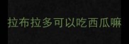 拉布拉多可以吃西瓜嘛