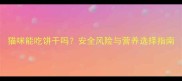 猫咪能吃饼干吗安全风险与营养选择指南