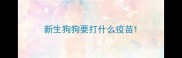 新生狗狗要打什么疫苗