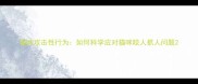 猫咪攻击性行为如何科学应对猫咪咬人抓人问题