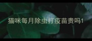猫咪每月除虫打疫苗贵吗