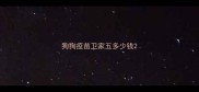 狗狗疫苗卫家五多少钱
