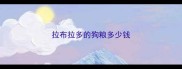 拉布拉多的狗粮多少钱