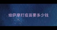 给萨摩打疫苗要多少钱