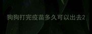 狗狗打完疫苗多久可以出去