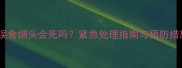 小狗误食烟头会死吗紧急处理指南与预防措施全