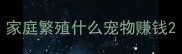 家庭繁殖什么宠物赚钱