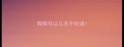 狗狗可以几天不吃饭