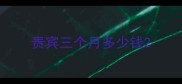 贵宾三个月多少钱