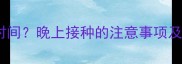 狗狗打疫苗最佳时间晚上接种的注意事项及正确操作指南