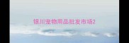 银川宠物用品批发市场