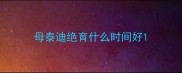 母泰迪绝育什么时间好