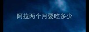 阿拉两个月要吃多少